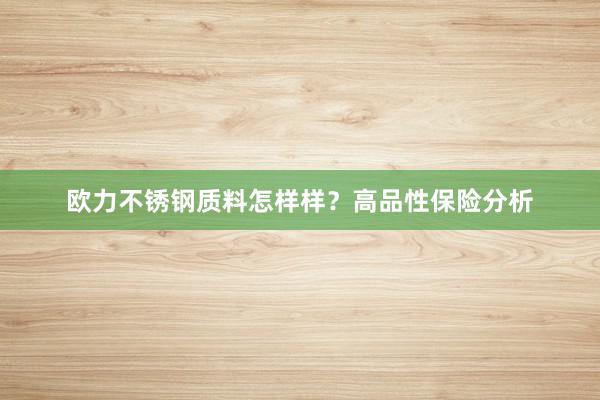 欧力不锈钢质料怎样样？高品性保险分析
